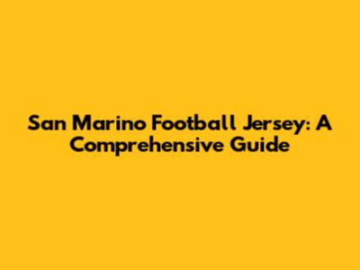 San Marino Football Jersey: A Comprehensive Guide