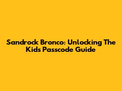 Sandrock Bronco: Unlocking The Kid's Passcode Guide