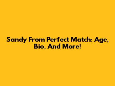 Sandy From Perfect Match: Age, Bio, And More!