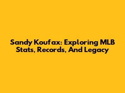Sandy Koufax: Exploring MLB Stats, Records, And Legacy