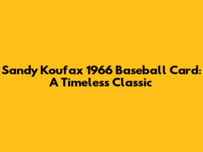 Sandy Koufax 1966 Baseball Card: A Timeless Classic