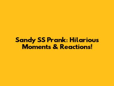 Sandy SS Prank: Hilarious Moments & Reactions!