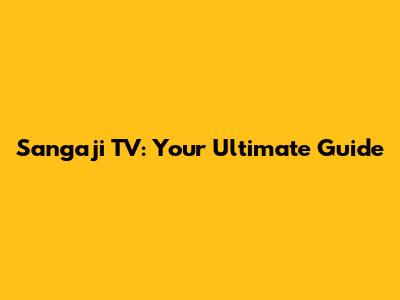Sangaji TV: Your Ultimate Guide