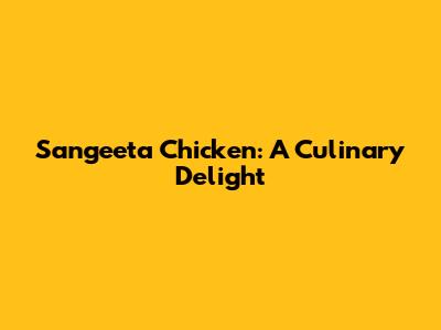 Sangeeta Chicken: A Culinary Delight