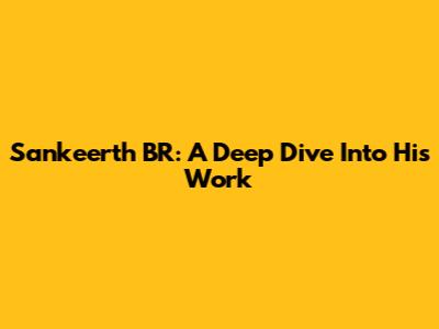 Sankeerth BR: A Deep Dive Into His Work