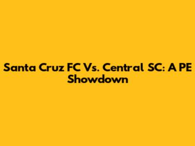 Santa Cruz FC Vs. Central SC: A PE Showdown