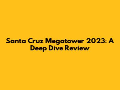Santa Cruz Megatower 2023: A Deep Dive Review