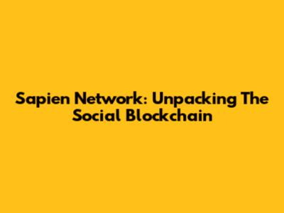 Sapien Network: Unpacking The Social Blockchain