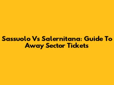Sassuolo Vs Salernitana: Guide To Away Sector Tickets