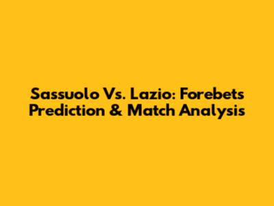 Sassuolo Vs. Lazio: Forebet's Prediction & Match Analysis