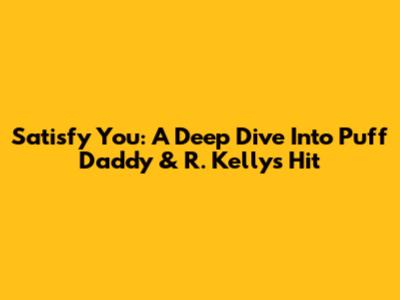 Satisfy You: A Deep Dive Into Puff Daddy & R. Kelly's Hit