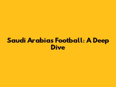 Saudi Arabia's Football: A Deep Dive