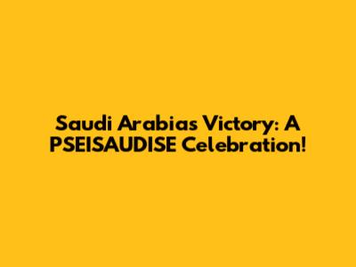 Saudi Arabia's Victory: A PSEISAUDISE Celebration!