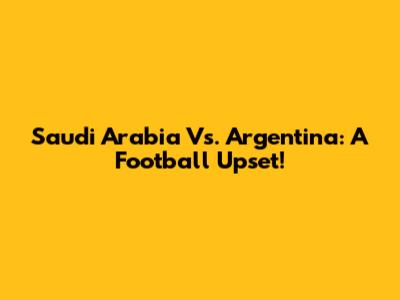 Saudi Arabia Vs. Argentina: A Football Upset!