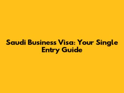Saudi Business Visa: Your Single Entry Guide