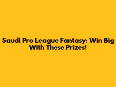 Saudi Pro League Fantasy: Win Big With These Prizes!