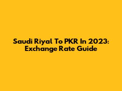 Saudi Riyal To PKR In 2023: Exchange Rate Guide