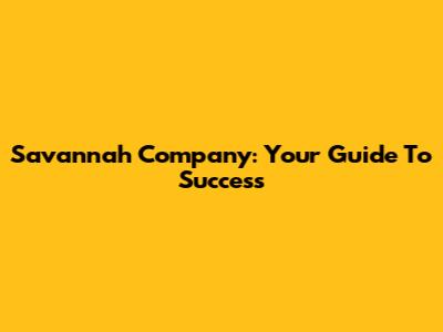 Savannah Company: Your Guide To Success