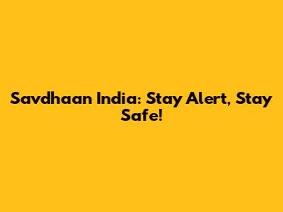 Savdhaan India: Stay Alert, Stay Safe!