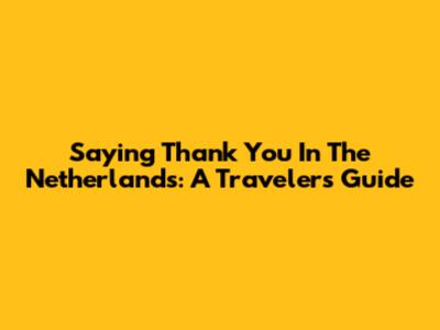 Saying Thank You In The Netherlands: A Traveler's Guide