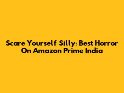 Scare Yourself Silly: Best Horror On Amazon Prime India