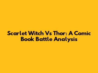 Scarlet Witch Vs Thor: A Comic Book Battle Analysis