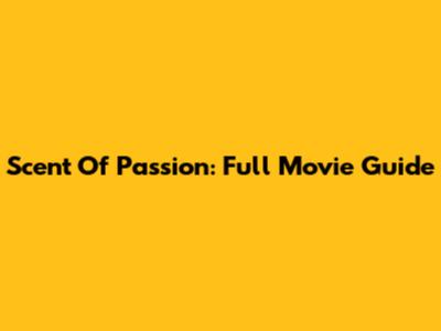 Scent Of Passion: Full Movie Guide