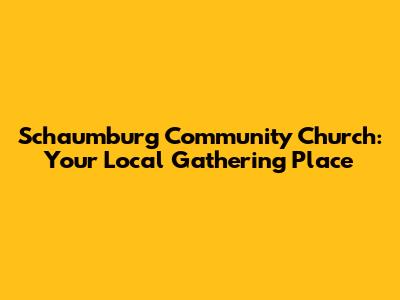 Schaumburg Community Church: Your Local Gathering Place