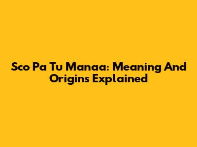 Sco Pa Tu Manaa: Meaning And Origins Explained