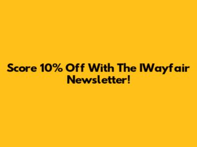 Score 10% Off With The IWayfair Newsletter!