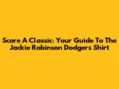 Score A Classic: Your Guide To The Jackie Robinson Dodgers Shirt