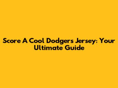 Score A Cool Dodgers Jersey: Your Ultimate Guide