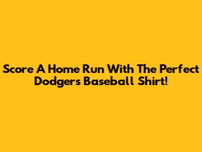Score A Home Run With The Perfect Dodgers Baseball Shirt!