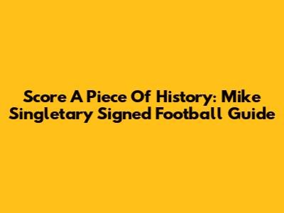 Score A Piece Of History: Mike Singletary Signed Football Guide