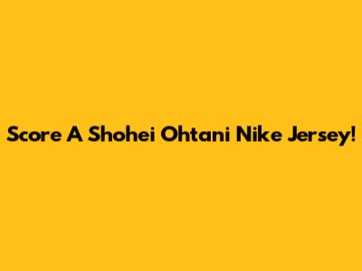 Score A Shohei Ohtani Nike Jersey!