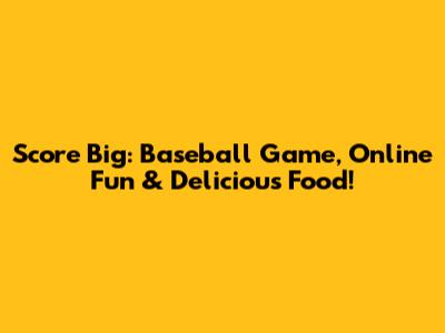 Score Big: Baseball Game, Online Fun & Delicious Food!