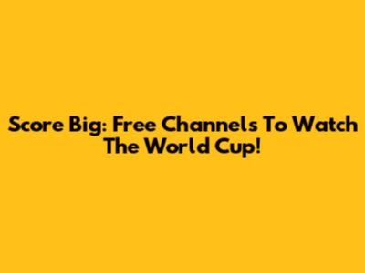 Score Big: Free Channels To Watch The World Cup!