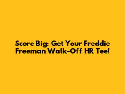 Score Big: Get Your Freddie Freeman Walk-Off HR Tee!