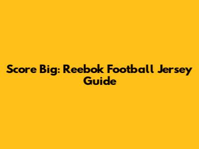 Score Big: Reebok Football Jersey Guide