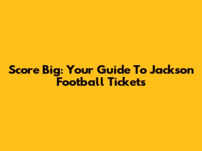 Score Big: Your Guide To Jackson Football Tickets
