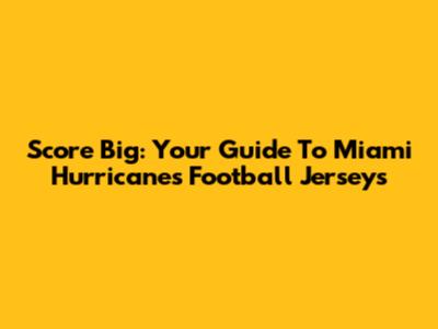 Score Big: Your Guide To Miami Hurricanes Football Jerseys