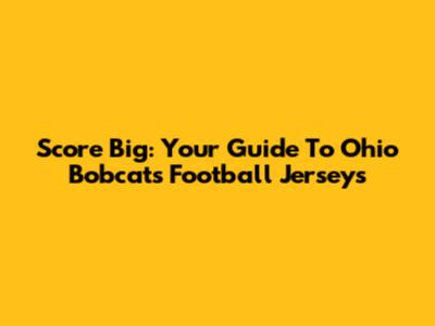 Score Big: Your Guide To Ohio Bobcats Football Jerseys