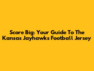 Score Big: Your Guide To The Kansas Jayhawks Football Jersey