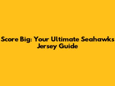 Score Big: Your Ultimate Seahawks Jersey Guide
