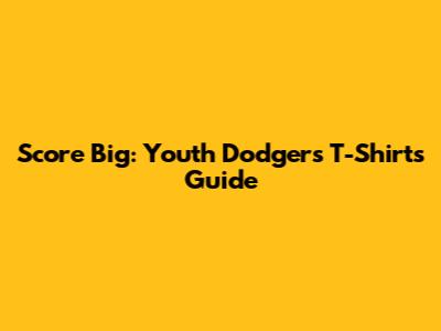 Score Big: Youth Dodgers T-Shirts Guide