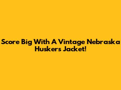 Score Big With A Vintage Nebraska Huskers Jacket!