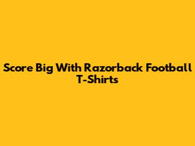 Score Big With Razorback Football T-Shirts