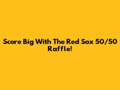 Score Big With The Red Sox 50/50 Raffle!