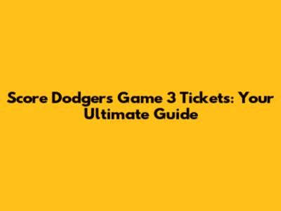 Score Dodgers Game 3 Tickets: Your Ultimate Guide