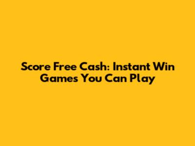Score Free Cash: Instant Win Games You Can Play